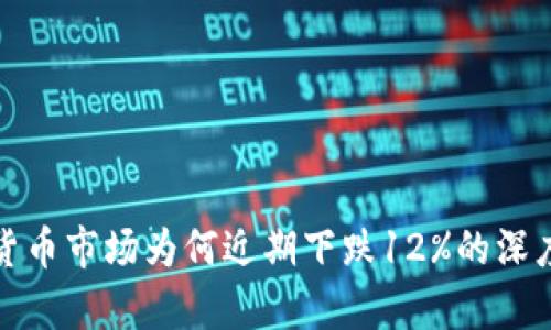 加密货币市场为何近期下跌12%的深度分析
