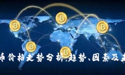 加密货币价格走势分析：趋势、因素及未来展望
