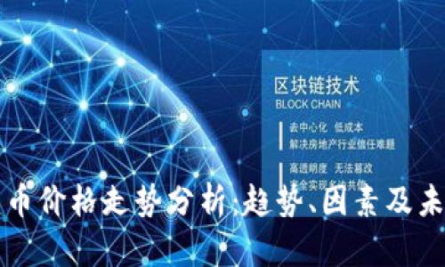 加密货币价格走势分析：趋势、因素及未来展望