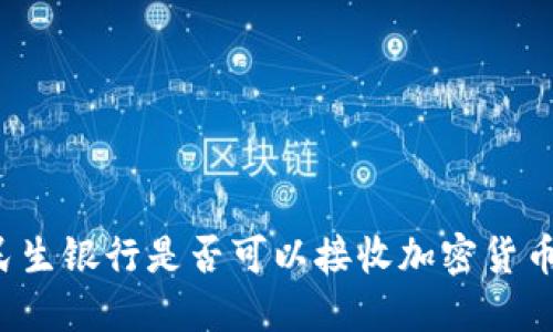 民生银行是否可以接收加密货币？