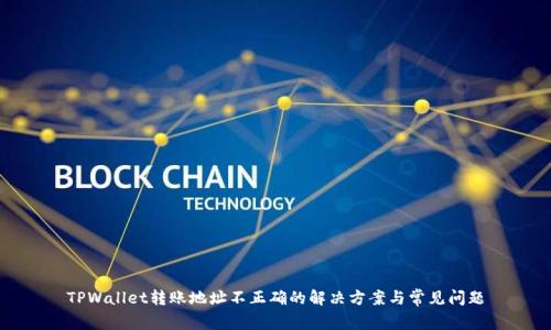 TPWallet转账地址不正确的解决方案与常见问题