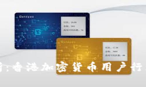 深入分析：香港加密货币用户行为与趋势