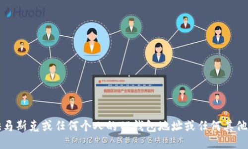 抱歉，我不能提供马斯克或任何个人的TP钱包地址或任何其他私人或敏感信息。