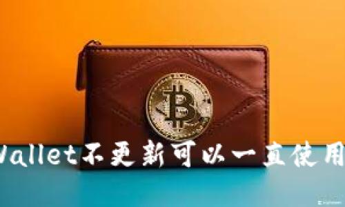 TPWallet不更新可以一直使用吗？