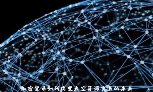 
加密货币如何改变太空资源交易的未来