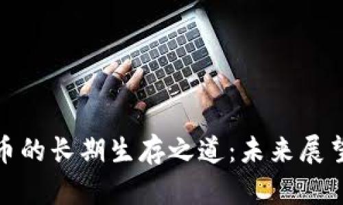 加密货币的长期生存之道：未来展望与挑战