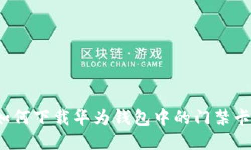 如何下载华为钱包中的门禁卡？