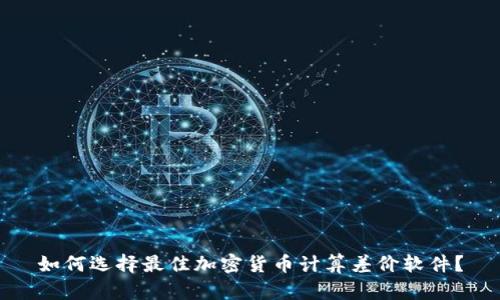 如何选择最佳加密货币计算差价软件？