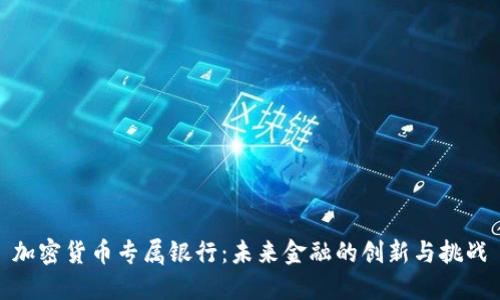 加密货币专属银行：未来金融的创新与挑战