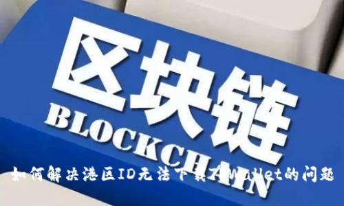 如何解决港区ID无法下载TPWallet的问题