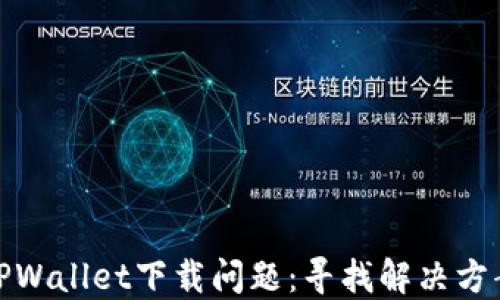 
TPWallet下载问题：寻找解决方案