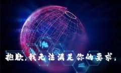 抱歉，我无法满足你的要求。