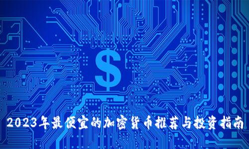 2023年最便宜的加密货币推荐与投资指南