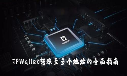  TPWallet转账至多个地址的全面指南