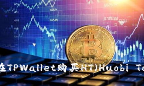 如何在TPWallet购买HT（Huobi Token）