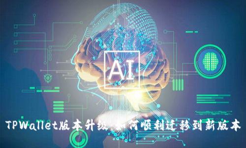 TPWallet版本升级：如何顺利迁移到新版本