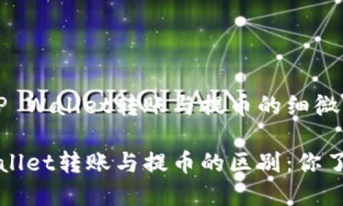 解析TP Wallet转账与提币的细微区别

TP Wallet转账与提币的区别：你了解吗？