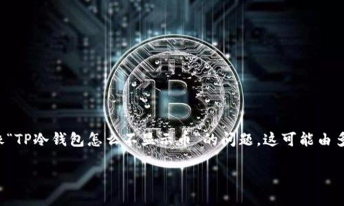 在区块链领域，冷钱包的使用越来越普遍，但用户偶尔会遇到像“TP冷钱包怎么不显示币”的问题。这可能由多种原因造成，本文将为您详细解析这一现象，帮助您解决问题。

TP冷钱包不显示币的原因及解决方案