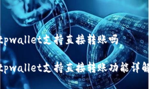 tpwallet支持直接转账吗

tpwallet支持直接转账功能详解