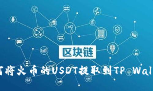 如何将火币的USDT提取到TP Wallet？