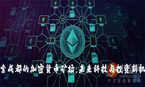 探索成都的加密货币矿场：未来科技与投资新机遇