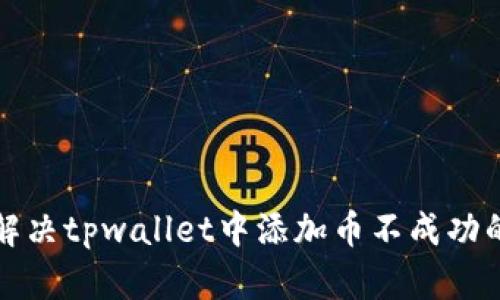 如何解决tpwallet中添加币不成功的问题