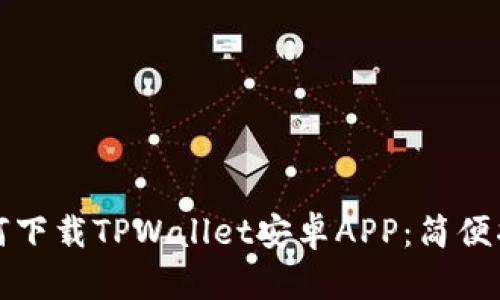 如何下载TPWallet安卓APP：简便指南