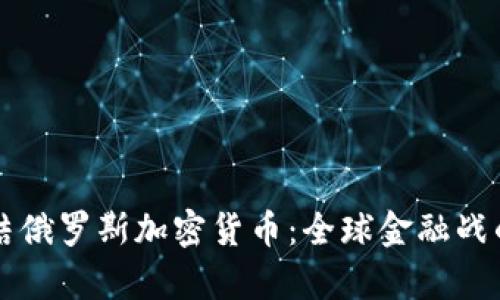 美国冻结俄罗斯加密货币：全球金融战的新前线