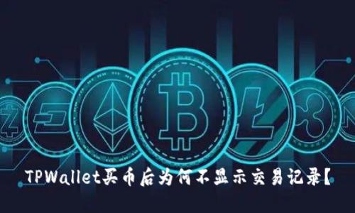 TPWallet买币后为何不显示交易记录？