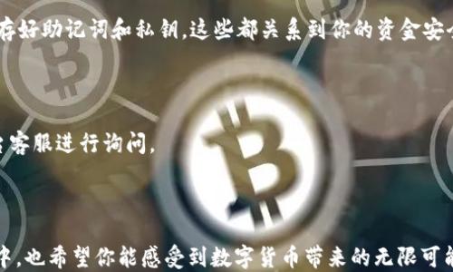 

如何将OKEx中的USDT转账至TPWallet：详细指南

关键词

OKEx, USDT, TPWallet/guanjianci

引言
在这个数字货币飞速发展的时代，越来越多的人开始关注加密货币的交易与管理。而在这一过程中，如何高效且安全地转账，成为了众多投资者的一项重要技能。比如，如何将OKEx平台中的USDT（泰达币）转到TPWallet（一个安全且多功能的数字钱包），就成了许多用户关注的焦点。
本文将为大家提供一个详细且易于理解的步骤指南，帮助你轻松完成转账。准备好了吗？让我们一起开启这趟加密之旅吧！

什么是OKEx与TPWallet？
首先，让我们简单介绍一下这两个平台。OKEx是一家全球知名的数字货币交易所，提供各类币种的交易、期货合约等多种功能。而TPWallet则是一个面向用户的多链数字资产钱包，支持多种区块链资产存储和管理，尤其适合那些想要安全地持有及管理加密资产的用户。从OKEx将USDT转至TPWallet，不仅能提高资产的安全性，还方便随时进行其他的资金操作，简直令人期待！

准备工作
在开始转账之前，有几个重要的准备步骤需要完成：
ul
    li确保你在OKEx和TPWallet都已完成注册，并通过了身份验证。/li
    li在TPWallet中创建一个USDT钱包地址，这是你接收资产的地方。/li
    li检查你在OKEx账户中的USDT余额，确保有足够的资金进行转账。/li
/ul

获取TPWallet的USDT地址
首先，打开你的TPWallet应用。在首页，你会看到“资产”或“钱包”等选项。点击进入后，选择USDT。接着，选择“接收”或“收款”。这时，你会看到一个独特的钱包地址，以及二维码。复制这个地址，记得在后续步骤中使用哦！
多么令人振奋的时刻，一切准备都已就绪，接下来就是转账操作了！

在OKEx进行转账
现在，登录你的OKEx账户，进入“财务”或“资产”页面，找到USDT。在这一页面中，你会看到“提币”或“转出”的选择。点击“提币”，接着你会被提示填写接收地址。
将刚才复制的TPWallet USDT地址粘贴到提币地址栏。同时，填写转账金额，请确保这笔金额在你可用余额范围内。务必检查确认地址是否正确！一个小小的错误，可能会导致资产损失，这也是非常令人紧张的！
在你确认无误后，按照页面指引，进行一些安全验证，例如输入验证码或二次验证。完成后，点击确认提交。

等待确认
一旦你提交了提币申请，接下来就耐心等待吧！一般情况下，区块链网络会在几分钟到几小时内处理你的转账请求。你可以通过区块浏览器查看交易状态，或在TPWallet中检查USDT余额的变化。多么期待新的资产到达啊！

转账成功后的事项
如果你看到TPWallet中的USDT到账了，不妨在钱包中进行一些基本的操作，比如更改钱包名称、设置安全保护或备份钱包。确保你的数字资产得到了最好的保护！保存好助记词和私钥，这些都关系到你的资金安全！
当然，完成转账后也可以继续在TPWallet中进行其他的投资与管理操作。数字货币的世界千变万化，保持对市场的敏锐洞察力，将能为你的投资带来更大的收益！

遇到问题时的解决方法
在转账过程中，难免会遇到一些问题。比如，如果你账户中的USDT没有到账，避免惊慌！最常见的原因可能是网络拥堵。你可以通过交易记录查看状态，或联系相关平台客服进行询问。
此外，在进行加密货币交易时，总要保持谨慎和小心，确保每一步都做得十分细致，避免因为小错误导致巨大的损失。保持冷静，多思考，总能找到解决之道！

总结
总的来说，从OKEx到TPWallet转账USDT的整个过程还是相对简单明了的。通过几步操作，你就可以将资产安全地转移到另一个平台进行管理与投资。而在这个过程中，也希望你能感受到数字货币带来的无限可能和乐趣。这份指南希望能帮助到更多的用户，让大家在数字货币的海洋中游得更顺利、更安全！
希望你在数字货币的旅程中，能够不断积累经验，获得丰厚的回报！多么令人振奋的旅程，让我们一起继续探索这个新兴的投资领域吧！