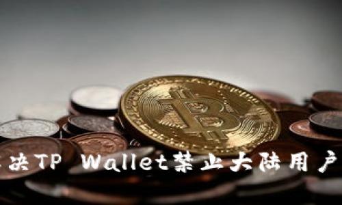 如何解决TP Wallet禁止大陆用户的问题