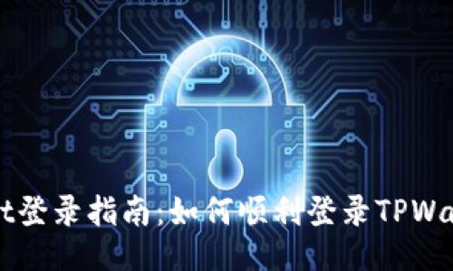 TPWallet登录指南：如何顺利登录TPWallet账户