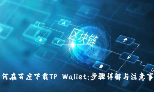 如何在百度下载TP Wallet：步骤详解与注意事项