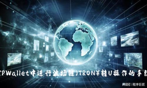 如何在TPWallet中进行波场链（TRON）转U操作的手续费解析