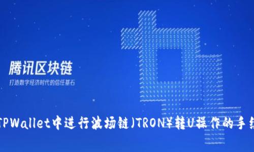 如何在TPWallet中进行波场链（TRON）转U操作的手续费解析