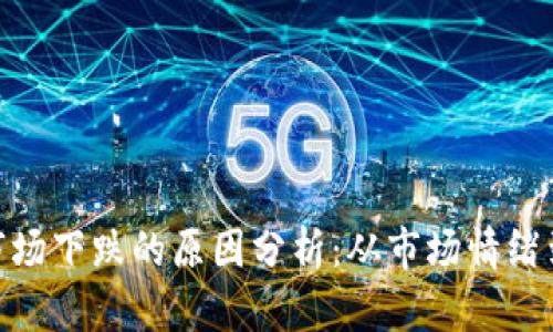 加密货币市场下跌的原因分析：从市场情绪到政策影响