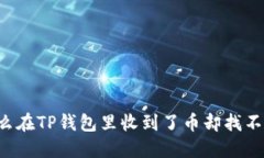 为什么在TP钱包里收到了币却找不到了？