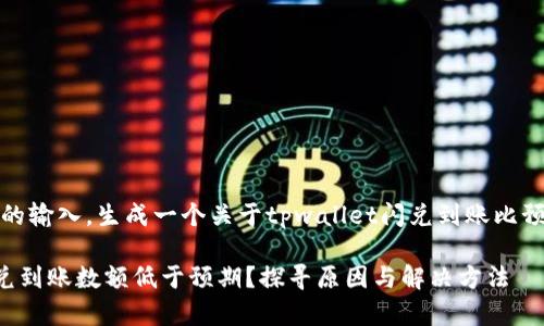 提示：根据你的输入，生成一个关于tpwallet闪兑到账比预估少的内容。

tpwallet闪兑到账数额低于预期？探寻原因与解决方法