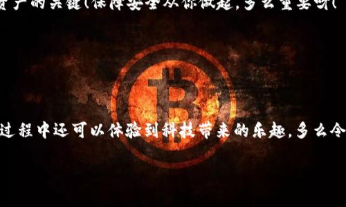   如何激活TP Wallet：详细步骤与常见问题解答 / 

 guanjianci TP Wallet, 激活, 数字钱包 /guanjianci 

一、TP Wallet简介
在数字化时代，越来越多的人开始接触和使用加密货币，而TP Wallet作为一种新兴的数字钱包，因其安全性和便捷性受到了广泛关注。 TP Wallet不仅支持多种加密货币的存储与交易，还具有简单易用的界面，使得用户能够轻松管理自己的资产。

二、激活TP Wallet的步骤
激活TP Wallet并不是一件复杂的事情，下面将详细介绍激活的具体步骤，帮助你顺利开启这个便捷的数字资产管理工具。

h41. 下载TP Wallet应用/h4
首先，你需要在手机应用商店中搜索“TP Wallet”，并下载官方版本。确保选择由TP官方团队发布的应用，以避免安全隐患。

h42. 创建新账户/h4
安装完毕后，打开TP Wallet应用，点击“创建账户”。接下来，根据提示输入相关信息。这一步骤中，你需要选择一个强密码，以确保帐户的安全性。密码设置好后，系统会生成一个助记词，请务必将其妥善保存，因为它是你找回账户的唯一凭证！想象一下，如果丢失了助记词，那么你的资产将面临无法恢复的风险，多么让人心痛啊！

h43. 确认助记词/h4
为了安全起见，TP Wallet会要求你确认助记词。你需要按照系统提示重新输入助记词中的几个词汇，以确认你已经安全保存。通过这一过程，你的账户设置将更加安全可靠。

h44. 进入钱包界面/h4
助记词确认无误后，恭喜你！TP Wallet已经成功激活并创建了新账户。接下来，你将进入钱包的主页，这里汇聚了你的所有资产信息和交易记录。在这里，你可以开始进行加密货币的存储、转账与交易！

三、如何使用TP Wallet
激活了TP Wallet后，你肯定想知道如何使用它来进行日常交易和资产管理。下面是一些基础操作的介绍：

h41. 存储加密货币/h4
在TP Wallet中，你可以选择存储多种类型的加密货币，点击“接收”按钮，系统会生成一个收款地址。你可以将这个地址分享到其他平台，或者直接通过扫描二维码进行接收。如此简单，便捷！

h42. 转账加密货币/h4
若你想将资产转给他人，可以进入钱包界面，选择“发送”功能，输入对方的收款地址、转账金额，以及备注信息（可选）。点击“确认”后，交易就会被发送到区块链进行处理。记得仔细核对地址，避免转错哦！

h43. 查看交易记录/h4
在TP Wallet中，你可以随时查看自己的交易历史。点击“交易记录”，系统会显示所有的进出账信息，让你对资金流向心中有数，轻松管理自己的资产。

四、常见问题解答
h41. 如果我忘记了助记词怎么办？/h4
忘记助记词可能会导致你无法访问自己的资产，因此建议大家将助记词保存在安全的位置。若确实遗失，遗憾的是，TP Wallet无法帮你恢复账户，安全性是数字钱包的重中之重，请务必提前做好备份！

h42. TP Wallet安全吗？/h4
TP Wallet采用了多重加密技术，并对用户信息进行了严格保护。但用户自身的行为也很重要，比如不随意分享助记词、确保手机安全等，都是保护自己资产的关键！保障安全从你做起，多么重要呀！

h43. 如何更新TP Wallet？/h4
留意应用商店中的更新提示，及时下载最新版本，以享受更好的功能和安全性。保持软件更新是一项保护措施，不能忽视哦！

五、总结
激活TP Wallet并使用它可以让你更加方便地管理和交易加密货币。在这个日益数字化的时代，TP Wallet为我们的生活提供了新的可能性。而且，使用过程中还可以体验到科技带来的乐趣，多么令人兴奋！希望大家在使用TP Wallet的过程中，能够收获更多的知识和愉快的体验！账户安全、资产管理都要兼顾，这样才能享受数字货币带来的便利哦！

最后，希望每位用户都能在TP Wallet中找到属于自己的财富管理方式，让加密世界的美好伴随在你我左右！