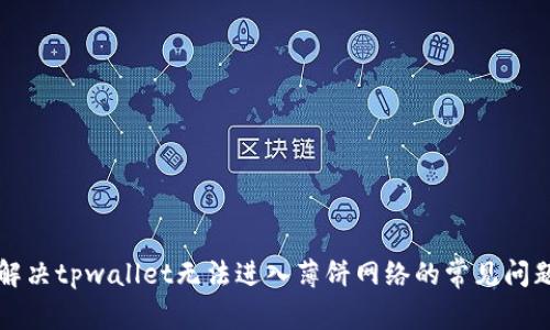 解决tpwallet无法进入薄饼网络的常见问题