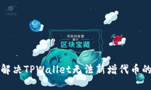 如何解决TPWallet无法新增代币的问题