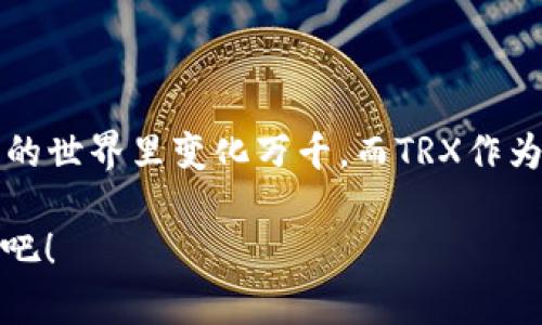 TP里面有没有TRX钱包？ 

关于“TP”中是否具备“TRX钱包”的问题，我们首先需要明确“TP”指的是什么。在加密货币世界中，“TP”可能指代各种不同的平台或工具，例如“交易平台”（Trading Platform）或者是某个特定的项目名称。然而，当前最常见的语境下，“TP”往往是指“Trust Wallet”，这是一个相对流行的移动钱包，支持多种加密货币，包括TRON（TRX）。

TRON（TRX）是一个去中心化的区块链平台，旨在构建去中心化的网上娱乐内容共享系统。在TRON中，TRX是其原生代币，用于网络内的交易和支付。因此，许多钱包、交易所和平台都需要支持TRX，以方便用户进行存储和交易。

Trust Wallet中的TRX钱包

如果“TP”是指Trust Wallet，那么我们可以很自信地回答：是的，Trust Wallet支持TRX钱包！Trust Wallet是一款用户友好的移动加密货币钱包，支持多种主流的加密资产。用户可以轻松地通过Trust Wallet管理他们的TRX资产，进行存储、接收和发送，实在是非常方便！

如何在Trust Wallet中创建TRX钱包

创建TRX钱包的步骤其实非常简单。首先，您需要在您的设备上下载并安装Trust Wallet应用程序。它可以在Google Play商店或Apple App Store中找到，安装后打开应用。

接下来，您需要选择“创建新钱包”或“导入现有钱包”。如果您是新用户，选择“创建新钱包”。按照提示备份您的助记词，这一步是非常重要的，因为它可以帮助您在丢失或更换设备时恢复钱包。这一点无疑是每个加密货币用户必须牢记的！

创建完钱包后，您即可在Trust Wallet的主界面上找到TRX。在钱包中，您可以按下“接收”按钮以获取您的TRX地址，或者按下“发送”按钮以进行交易！多么令人振奋的操作呀！

Trust Wallet使用的优势

使用Trust Wallet管理TRX的优势，不仅仅在于它支持这一代币。更重要的是，Trust Wallet提供用户友好的界面和多种功能。它允许用户查看市场行情、创建新代币、使用DApp等。比如，用户可以很方便地进行去中心化交易，参与流动性挖矿，或者在DeFi平台上做出收益的决策。

另外，Trust Wallet还拥有非常良好的安全性。它采用了私钥本地存储的方法，这意味着只有您自己对您的资产负责，这对于保护您的数字资产至关重要！想象一下，有如此强大的安全保障，这让每一个TRX的持有者都能在数字货币的海洋中乘风破浪，岂不美哉？

为什么选择TRX作为投资选择

TRON项目本身是值得关注的，因为它在区块链技术领域推出了许多创新的概念。它不仅注重开发者的生态，还努力实现内容创作的去中心化，现在在全球范围内越来越受到欢迎。随着各种应用场景的拓展，TRX的潜在价值和应用前景也变得越来越被看好，这为持有者带来了巨大的期待与希望！

TRX的未来展望

TRON的未来发展无疑是充满潜力的。其背后拥有波动的市场趋势和不断扩展的生态系统，包括DeFi、NFT等多种应用。那么您是否也对TRX的未来发展感到振奋呢？许多人都预测，随着TRON生态的不断增长，TRX的价值将会产生令人期待的上涨！

总结

总而言之，无论您是选择Trust Wallet还是其他钱包，只要它支持TRX，您便能顺利存储和交易TRX。我们生处在一个充满变革和机遇的岁月，数字资产的世界里变化万千。而TRX作为其中一朵浪花，其独特的生态圈让我们充满了幻想与期待！真希望每一个加密货币的爱好者都能在这个快速变化的市场中抓住属于自己的机会！

所以，如果您在寻找一个可以存储和管理TRX的钱包，Trust Wallet绝对是一个不错的选择！多么美好的机会啊，让我们一起迎接未来的数字资产经济吧！