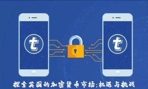 
探索英国的加密货币市场：机遇与挑战