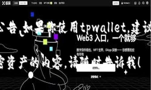 关于tpwallet是否会关闭的信息并没有官方的确认或公告。如果你使用tpwallet，建议保持关注其官方网站或社交媒体渠道以获取最新动态。

如果你有其他问题或需要了解更多关于数字钱包或加密资产的内容，请随时告诉我！