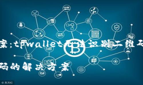 二维码识别问题解决方案：tpwallet无法识别二维码的常见原因及解决方法

tpwallet无法识别二维码的解决方案