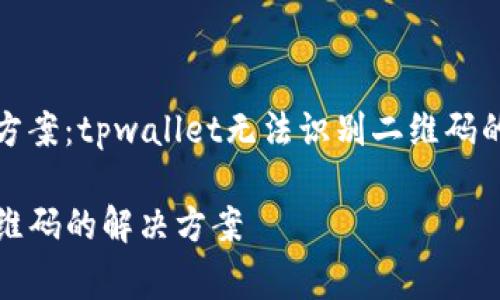 二维码识别问题解决方案：tpwallet无法识别二维码的常见原因及解决方法

tpwallet无法识别二维码的解决方案