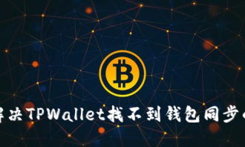 如何解决TPWallet找不到钱包同步的困扰