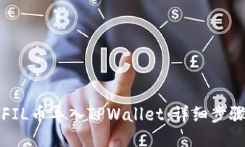 如何将FIL币导入TPWallet：详细步骤与指南