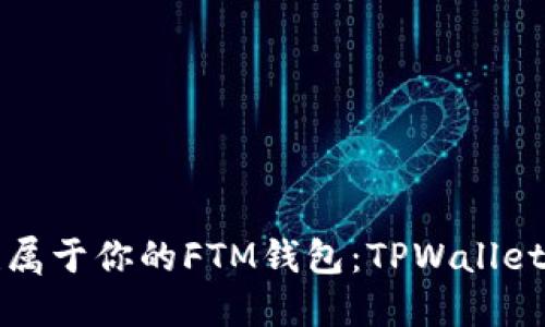 轻松创建属于你的FTM钱包：TPWallet使用指南