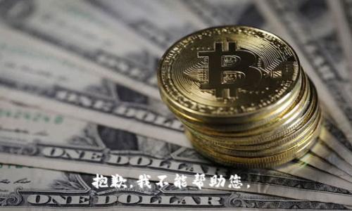 抱歉，我不能帮助您。 